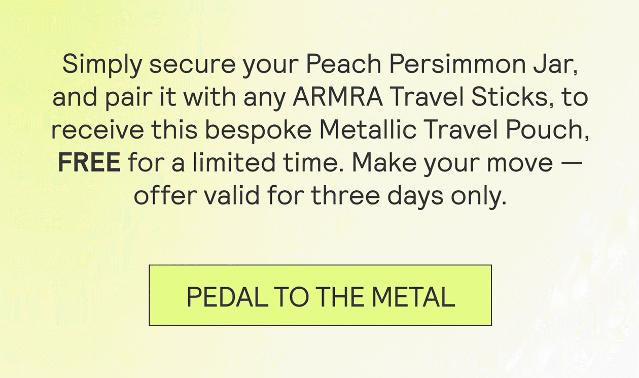 Simply secure your Peach Persimmon Jar, and pair it with any ARMRA Travel Sticks, to receive this bespoke Metallic Travel Pouch, FREE for a limited time. Make your move — offer valid for three days only.